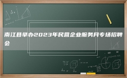 南江縣舉辦2023年民營(yíng)企業(yè)服務(wù)月專場(chǎng)招聘會(huì)