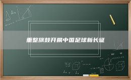 重整旗鼓開展中國足球新長征