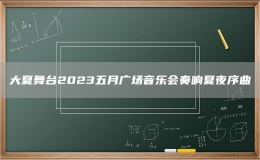 大夏舞臺(tái)2023五月廣場音樂會(huì)奏響夏夜序曲