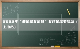 2023年“亞足聯(lián)女足日”女孩足球節(jié)活動(dòng)（上海站）