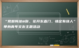 “黨群陣地@你，花開東直門，情定有緣人”單身青年交友主題活動