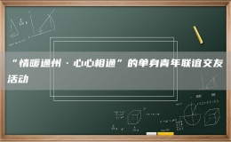 “情暖通州·心心相通”的單身青年聯(lián)誼交友活動(dòng)