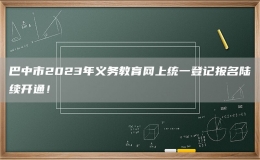巴中市2023年義務(wù)教育網(wǎng)上統(tǒng)一登記報(bào)名陸續(xù)開通！