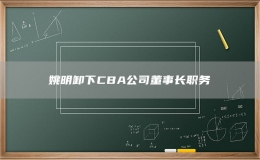 姚明卸下CBA公司董事長職務