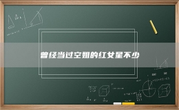 曾經(jīng)當過空姐的紅女星不少