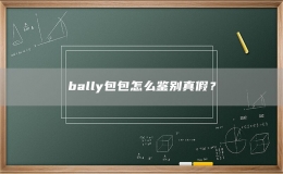bally包包怎么鑒別真假？