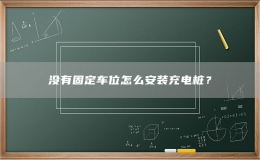 沒有固定車位怎么安裝充電樁？