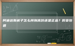 阿迪達斯褲子怎么辨別高仿還是正品？假貨包退