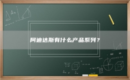 阿迪達(dá)斯有什么產(chǎn)品系列？