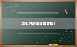 怎么識(shí)別金針菇變質(zhì)？