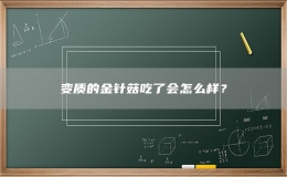 變質(zhì)的金針菇吃了會(huì)怎么樣？