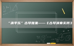 “清平樂”古琴雅集——《古琴演奏實踐》