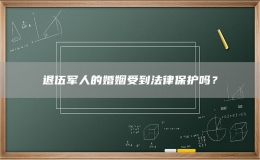 退伍軍人的婚姻受到法律保護嗎？