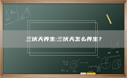 三伏天養(yǎng)生:三伏天怎么養(yǎng)生？