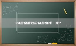 3d足金回收價格多少錢一克？