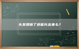 頭發(fā)漂斷了還能長出來么？