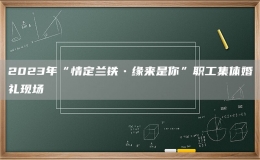 2023年“情定蘭鐵?緣來(lái)是你”職工集體婚禮現(xiàn)場(chǎng)