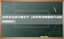 19歲怎么樣才能長個（科學(xué)有效的增高方法和食譜推薦）