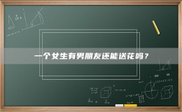 一個(gè)女生有男朋友還能送花嗎？