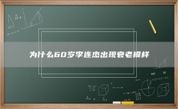 為什么60歲李連杰出現衰老模樣