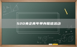 520央企青年單身聯(lián)誼活動