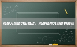 成都人結(jié)婚習(xí)俗盤點(diǎn)：成都結(jié)婚習(xí)俗都有哪些