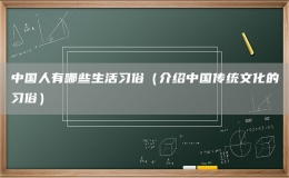 中國人有哪些生活習俗（介紹中國傳統(tǒng)文化的習俗）