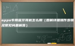 oppo專用藍牙耳機怎么用（圖解詳細操作步驟及常見問題解答）