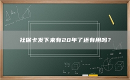 社?？òl(fā)下來有20年了還有用嗎？