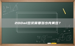 200ml豆?jié){需要多少克黃豆？