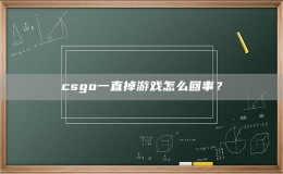 csgo一直掉游戲怎么回事？