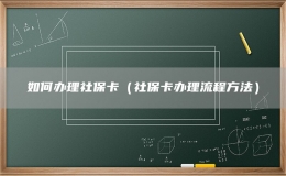 如何辦理社保卡（社?？ㄞk理流程方法）