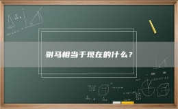 駙馬相當(dāng)于現(xiàn)在的什么？