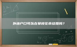 外地戶(hù)口可以在攀枝花市結(jié)婚嗎？