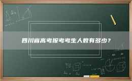 四川省高考報(bào)考考生人數(shù)有多少？