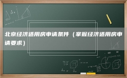 北京經濟適用房申請條件（掌握經濟適用房申請要求）