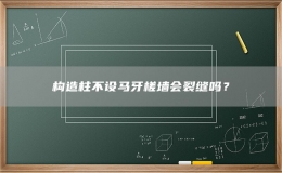 構造柱不設馬牙槎墻會裂縫嗎？