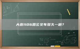 大連1106路公交車多久一趟？