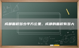 成都面積多少平方公里，成都的面積有多大