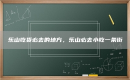樂山吃貨必去的地方，樂山必去小吃一條街