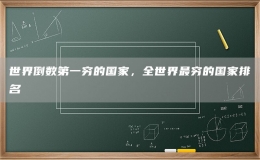 世界倒數(shù)第一窮的國家，全世界最窮的國家排名