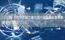 2023年度巴中市職工基本醫(yī)療保險最低繳費(fèi)基數(shù)調(diào)整為70620元
