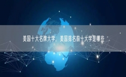 美國(guó)十大名牌大學(xué)，美國(guó)排名前十大學(xué)是哪些
