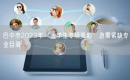 巴中市2023年“大學(xué)生專項(xiàng)資助”急需緊缺專業(yè)目錄