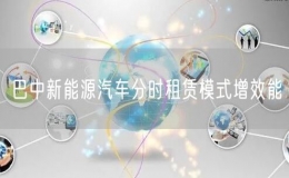 巴中新能源汽車分時租賃模式增效能