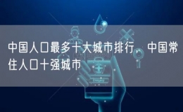中國人口最多十大城市排行，中國常住人口十強城市