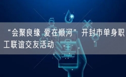“會聚良緣 愛在順河”開封市單身職工聯(lián)誼交友活動