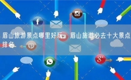 眉山旅游景點(diǎn)哪里好玩，眉山旅游必去十大景點(diǎn)排名
