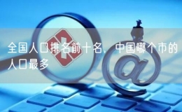全國(guó)人口排名前十名，中國(guó)哪個(gè)市的人口最多