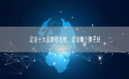 足浴十大品牌排名榜，足浴哪個(gè)牌子好
